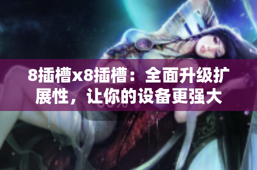 8插槽x8插槽：全面升级扩展性，让你的设备更强大