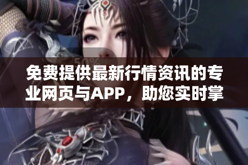 免费提供最新行情资讯的专业网页与APP，助您实时掌握市场动态