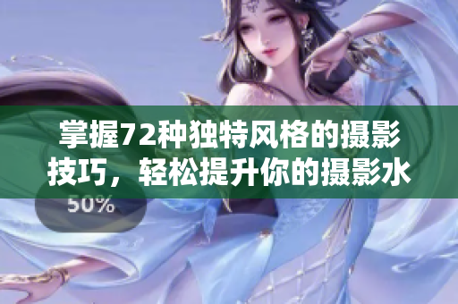 掌握72种独特风格的摄影技巧，轻松提升你的摄影水平