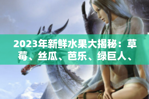 2023年新鲜水果大揭秘：草莓、丝瓜、芭乐、绿巨人、樱桃、秋葵，惊艳粉色系魅力!