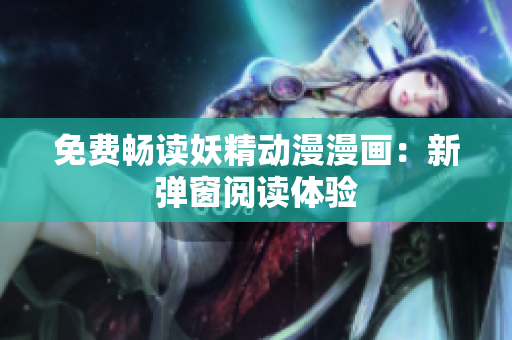 免费畅读妖精动漫漫画：新弹窗阅读体验