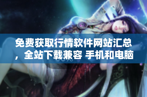 免费获取行情软件网站汇总，全站下载兼容 手机和电脑