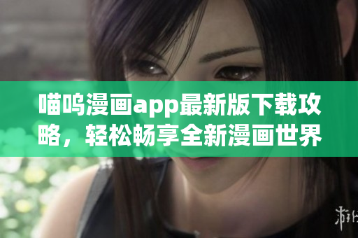 喵呜漫画app最新版下载攻略，轻松畅享全新漫画世界