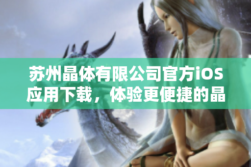 苏州晶体有限公司官方iOS应用下载，体验更便捷的晶体产品服务