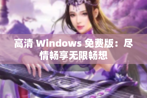 高清 Windows 免费版：尽情畅享无限畅想