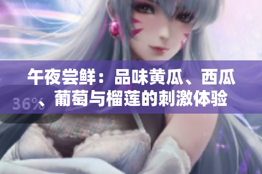 午夜尝鲜：品味黄瓜、西瓜、葡萄与榴莲的刺激体验