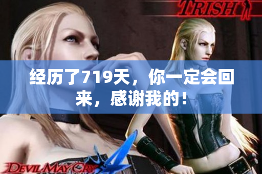 经历了719天，你一定会回来，感谢我的！
