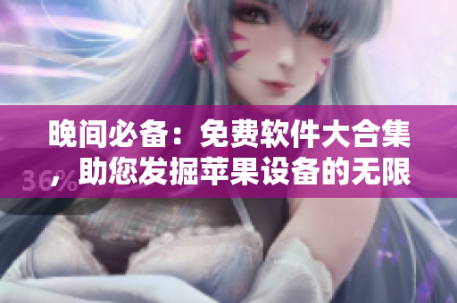 晚间必备：免费软件大合集，助您发掘苹果设备的无限可能