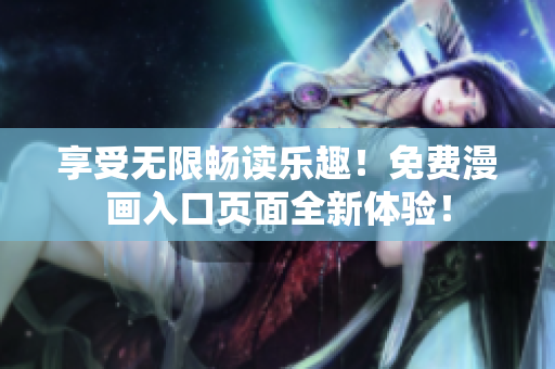 享受无限畅读乐趣！免费漫画入口页面全新体验！