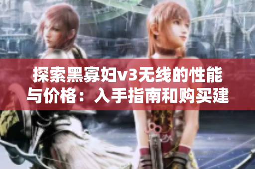 探索黑寡妇v3无线的性能与价格：入手指南和购买建议