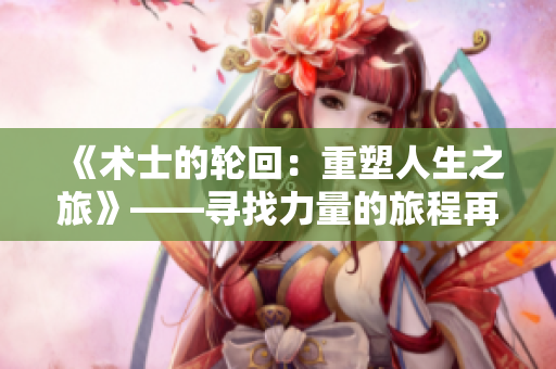 《术士的轮回：重塑人生之旅》——寻找力量的旅程再次展开