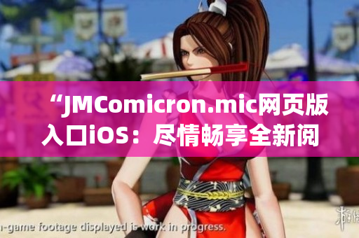 “JMComicron.mic网页版入口iOS：尽情畅享全新阅读体验与精彩漫画巨献”