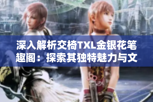 深入解析交椅TXL金银花笔趣阁：探索其独特魅力与文学风貌