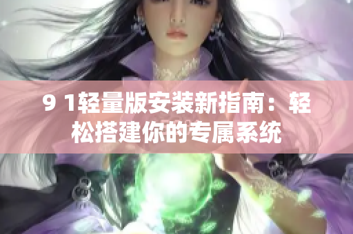 9 1轻量版安装新指南：轻松搭建你的专属系统