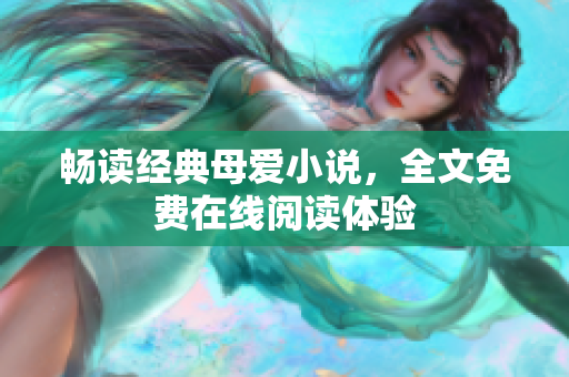 畅读经典母爱小说，全文免费在线阅读体验