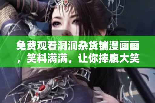免费观看洞洞杂货铺漫画画，笑料满满，让你捧腹大笑!