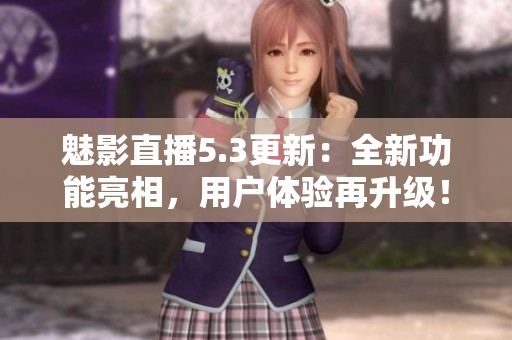 魅影直播5.3更新：全新功能亮相，用户体验再升级！