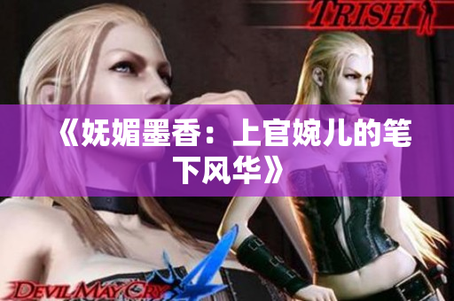 《妩媚墨香：上官婉儿的笔下风华》
