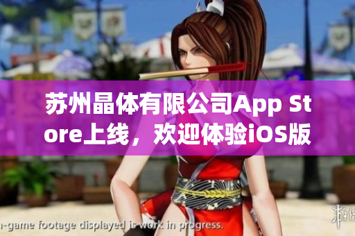 苏州晶体有限公司App Store上线，欢迎体验iOS版应用程序