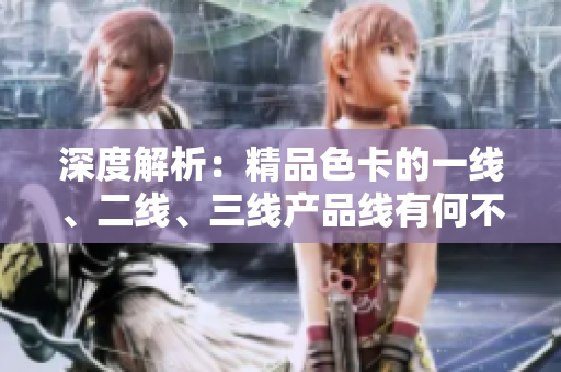 深度解析：精品色卡的一线、二线、三线产品线有何不同？