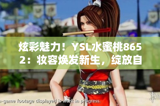 炫彩魅力！YSL水蜜桃8652：妆容焕发新生，绽放自然光采