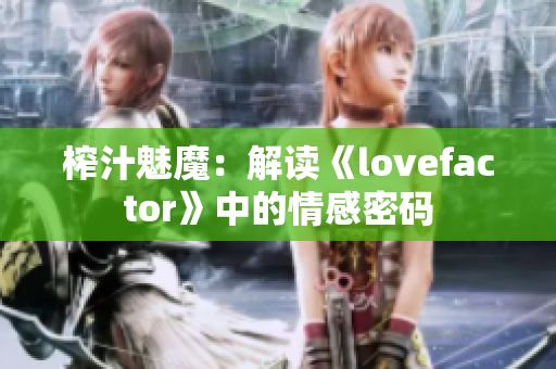 榨汁魅魔：解读《lovefactor》中的情感密码