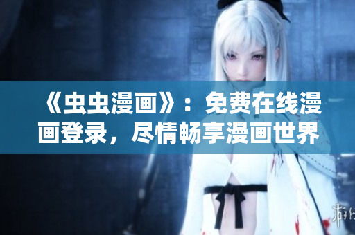 《虫虫漫画》：免费在线漫画登录，尽情畅享漫画世界