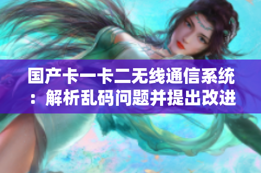 国产卡一卡二无线通信系统：解析乱码问题并提出改进方案