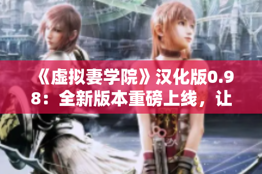 《虚拟妻学院》汉化版0.98：全新版本重磅上线，让你体验全新的虚拟恋爱世界!