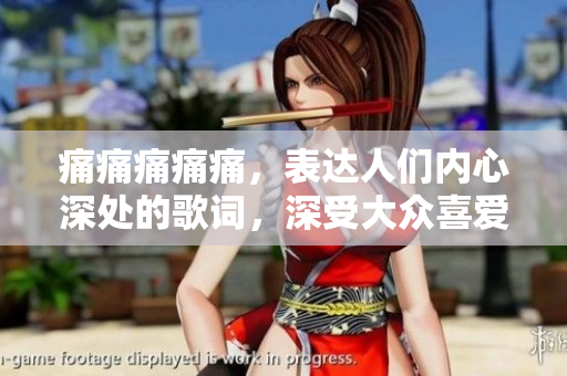 痛痛痛痛痛，表达人们内心深处的歌词，深受大众喜爱