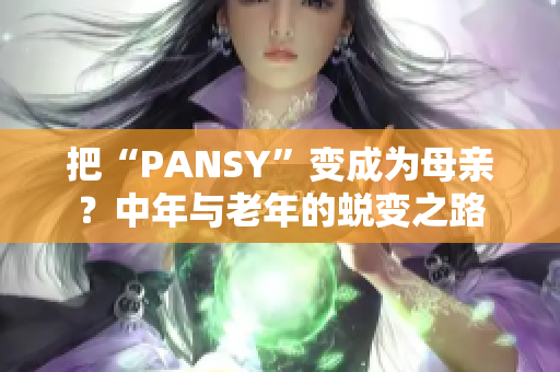 把“PANSY”变成为母亲？中年与老年的蜕变之路