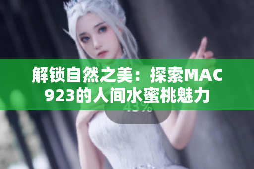 解锁自然之美：探索MAC923的人间水蜜桃魅力
