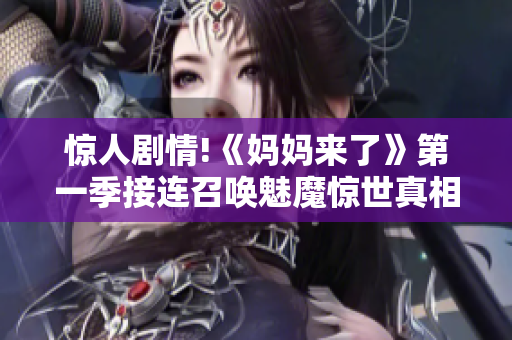 惊人剧情!《妈妈来了》第一季接连召唤魅魔惊世真相大揭秘