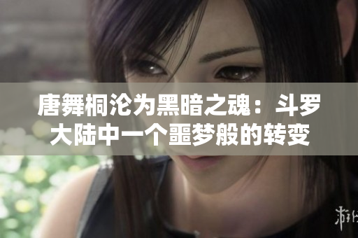 唐舞桐沦为黑暗之魂：斗罗大陆中一个噩梦般的转变