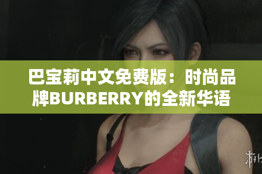 巴宝莉中文免费版：时尚品牌BURBERRY的全新华语体验
