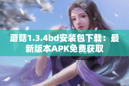 蘑菇1.3.4bd安装包下载：最新版本APK免费获取
