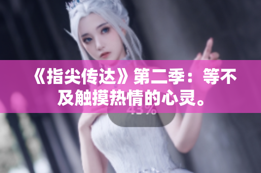 《指尖传达》第二季：等不及触摸热情的心灵。