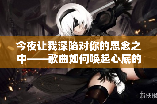 今夜让我深陷对你的思念之中——歌曲如何唤起心底的深情
