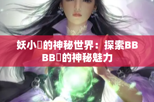 妖小槡的神秘世界：探索BBBB槡的神秘魅力