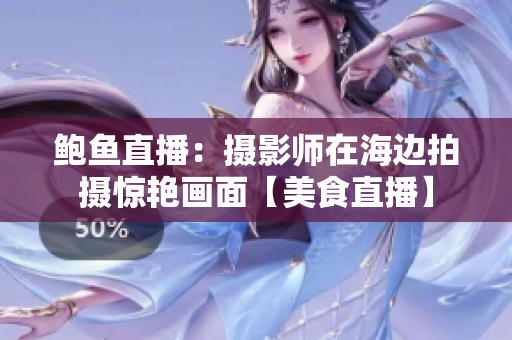 鲍鱼直播：摄影师在海边拍摄惊艳画面【美食直播】