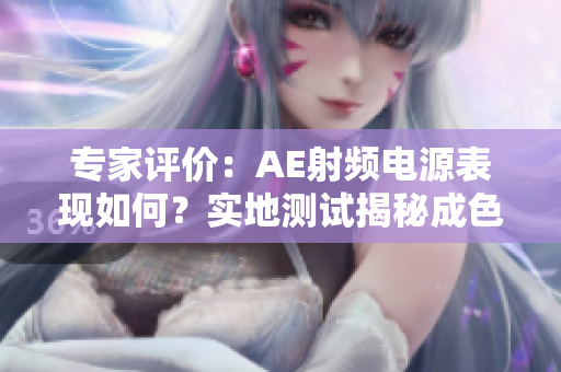 专家评价：AE射频电源表现如何？实地测试揭秘成色