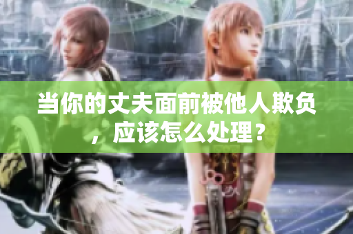 当你的丈夫面前被他人欺负，应该怎么处理？