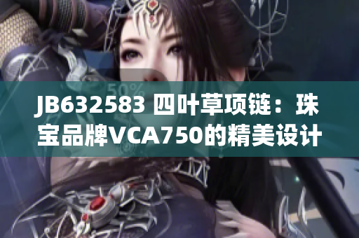 JB632583 四叶草项链：珠宝品牌VCA750的精美设计