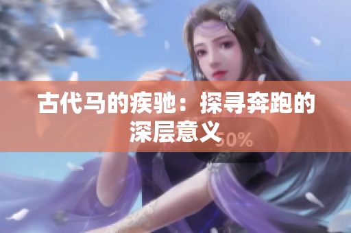 古代马的疾驰：探寻奔跑的深层意义