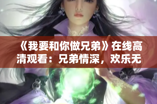《我要和你做兄弟》在线高清观看：兄弟情深，欢乐无限！