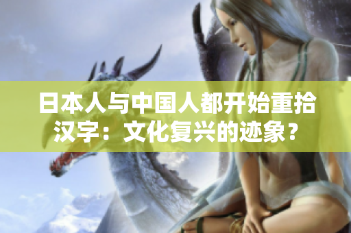 日本人与中国人都开始重拾汉字：文化复兴的迹象？