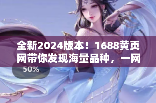 全新2024版本！1688黄页网带你发现海量品种，一网打尽！