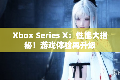 Xbox Series X：性能大揭秘！游戏体验再升级