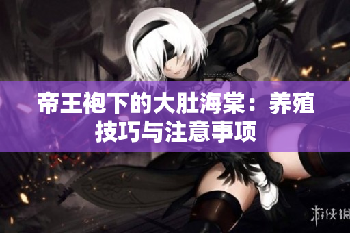 帝王袍下的大肚海棠：养殖技巧与注意事项