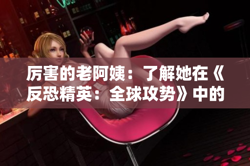 厉害的老阿姨：了解她在《反恐精英：全球攻势》中的绝技